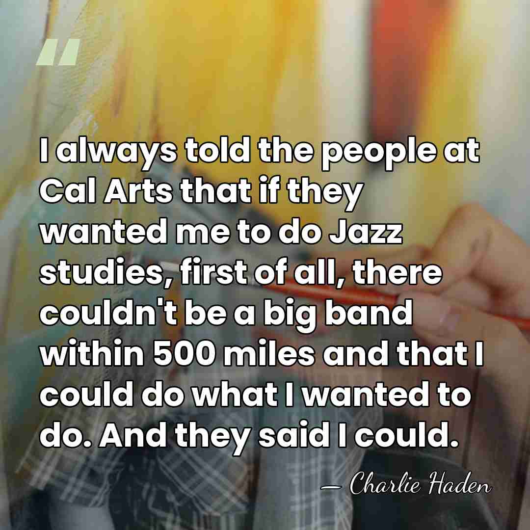 I always told the people at Cal Arts that if they wanted&hellip; - Charlie Haden