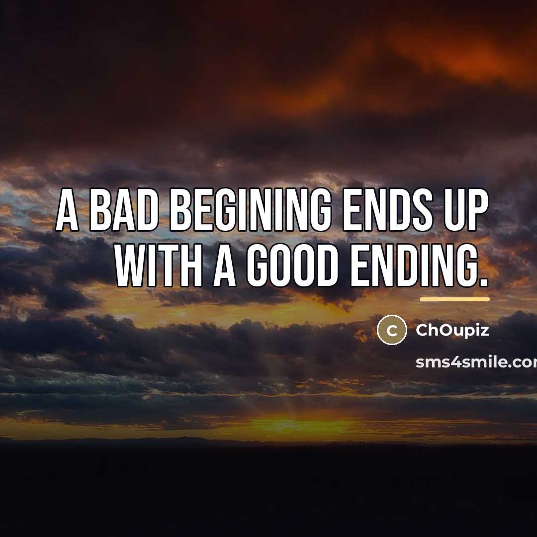 “A bad begining ends up with a good ending.…” quote by ChOupiz