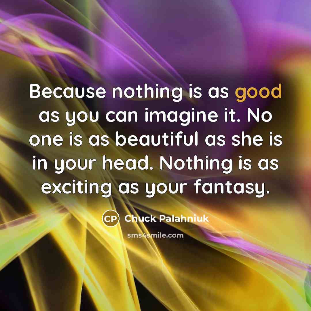 “Because nothing is as good as you can imagine it.…” quote by Chuck Palahniuk