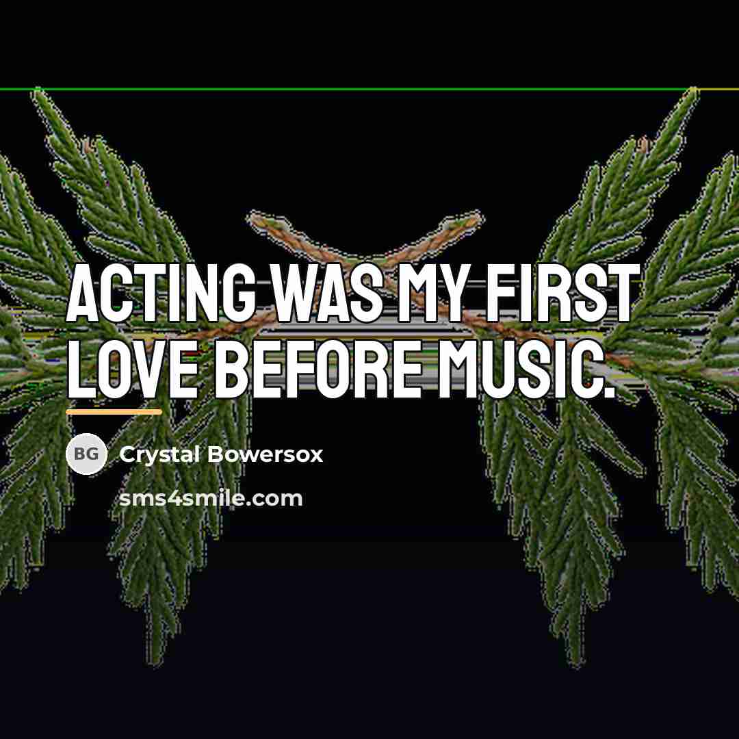 “Acting was my first love before music.…” quote by Crystal Bowersox
