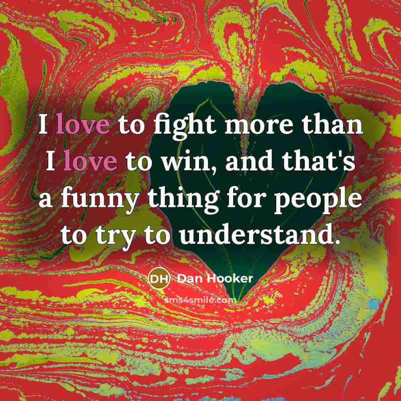 “I love to fight more than I love to win,…” quote by Dan Hooker