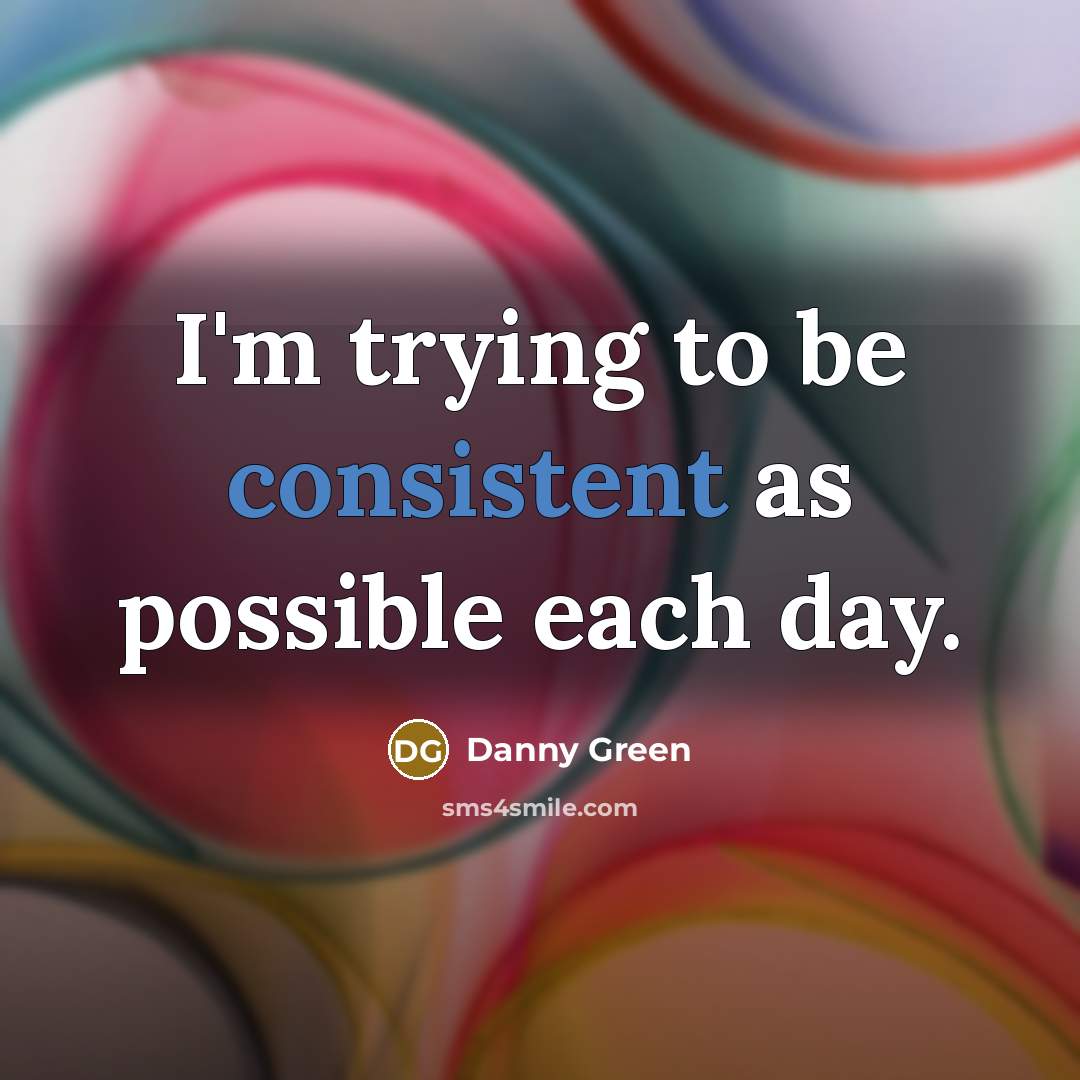 “I'm trying to be consistent as possible each day.” quote by Danny Green