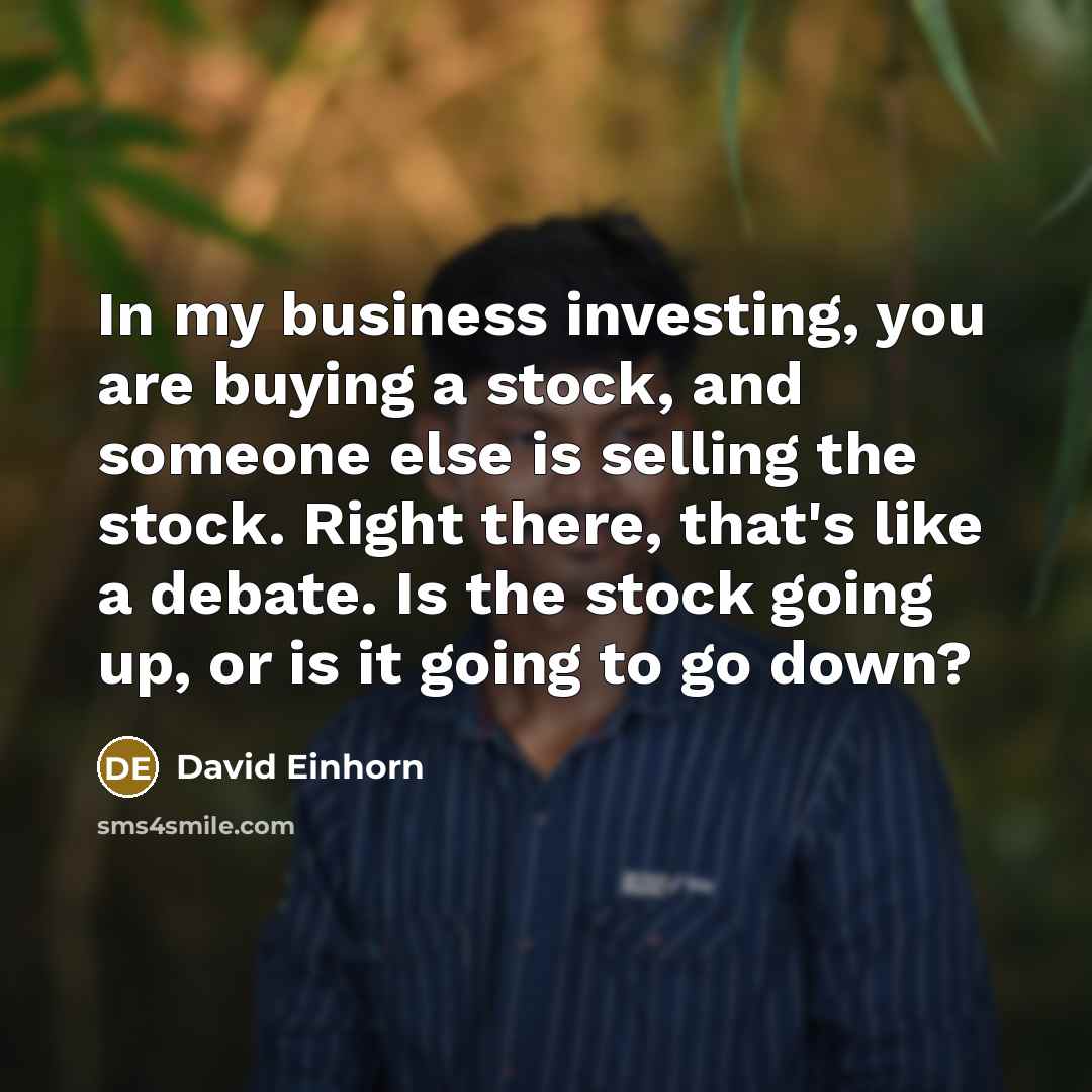 “In my business investing, you are buying a stock, and…” quote by David Einhorn