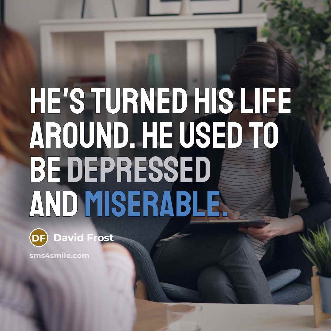 “He's turned his life around. He used to be depressed and miserable.” quote by David Frost