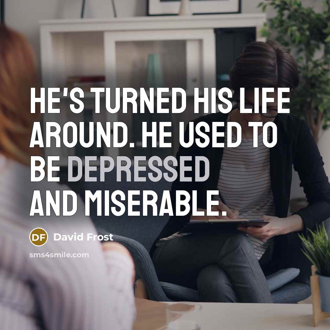 “He's turned his life around. He used to be depressed…” quote by David Frost