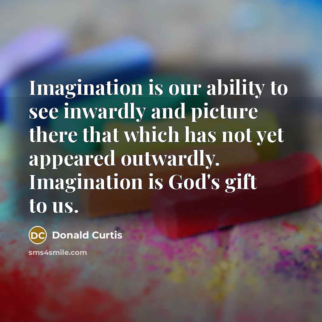 “Imagination is our ability to see inwardly and picture there…” quote by Donald Curtis
