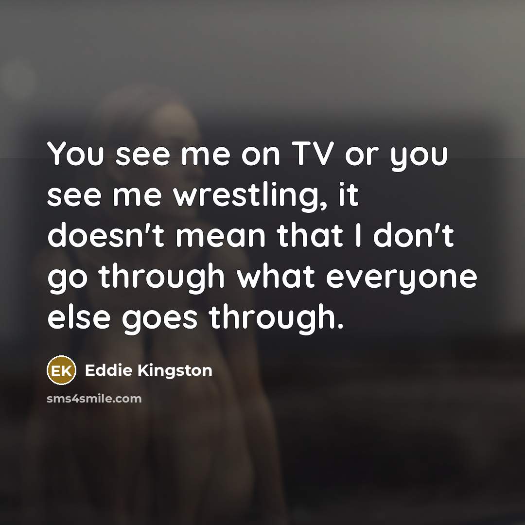 “You see me on TV or you see me wrestling,…” quote by Eddie Kingston