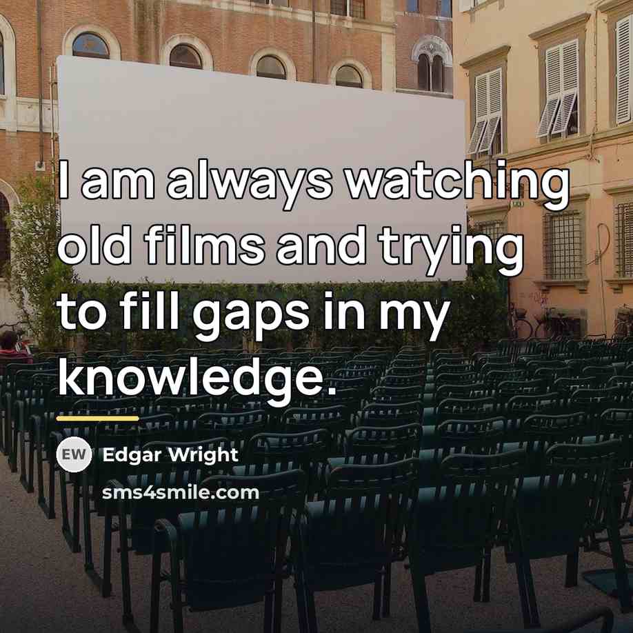 “I am always watching old films and trying to fill…” quote by Edgar Wright