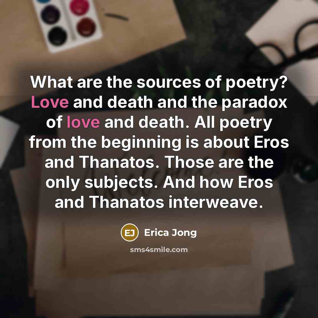 “What are the sources of poetry? Love and death and…” quote by Erica Jong