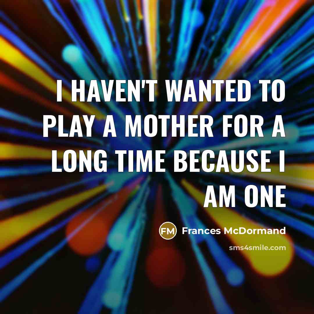 “I haven't wanted to play a mother for a long…” quote by Frances McDormand