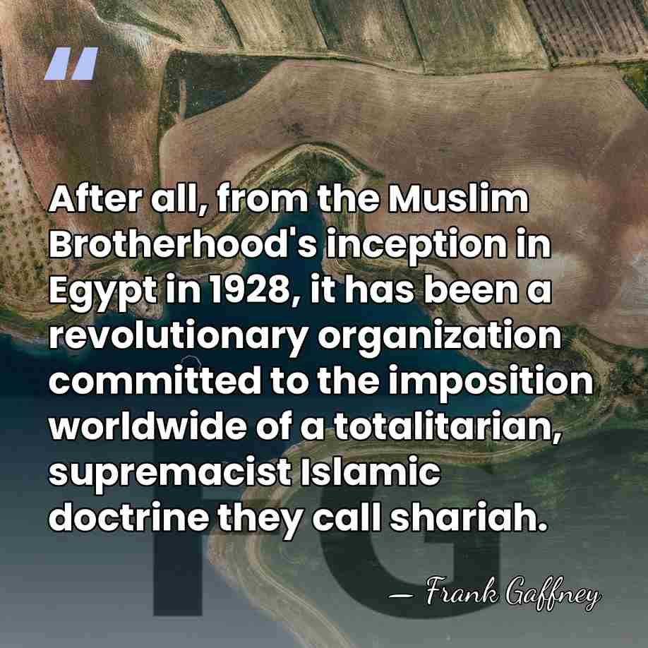 After all, from the Muslim Brotherhood's inception in Egypt in 1928, it&hellip; - Frank Gaffney