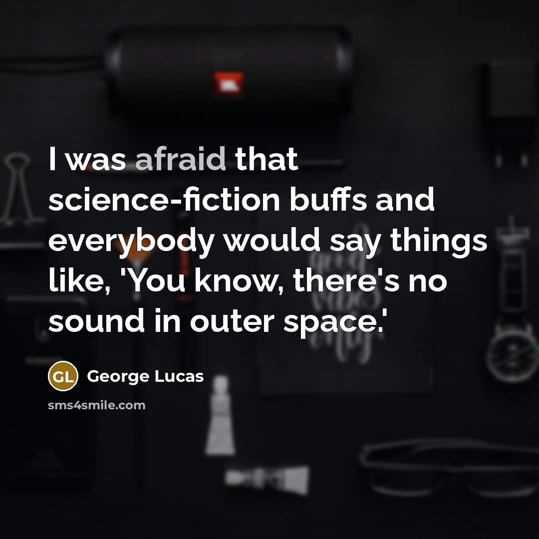 “I was afraid that science-fiction buffs and everybody would say things like, 'You know, there's no sound in outer space.'” quote by George Lucas