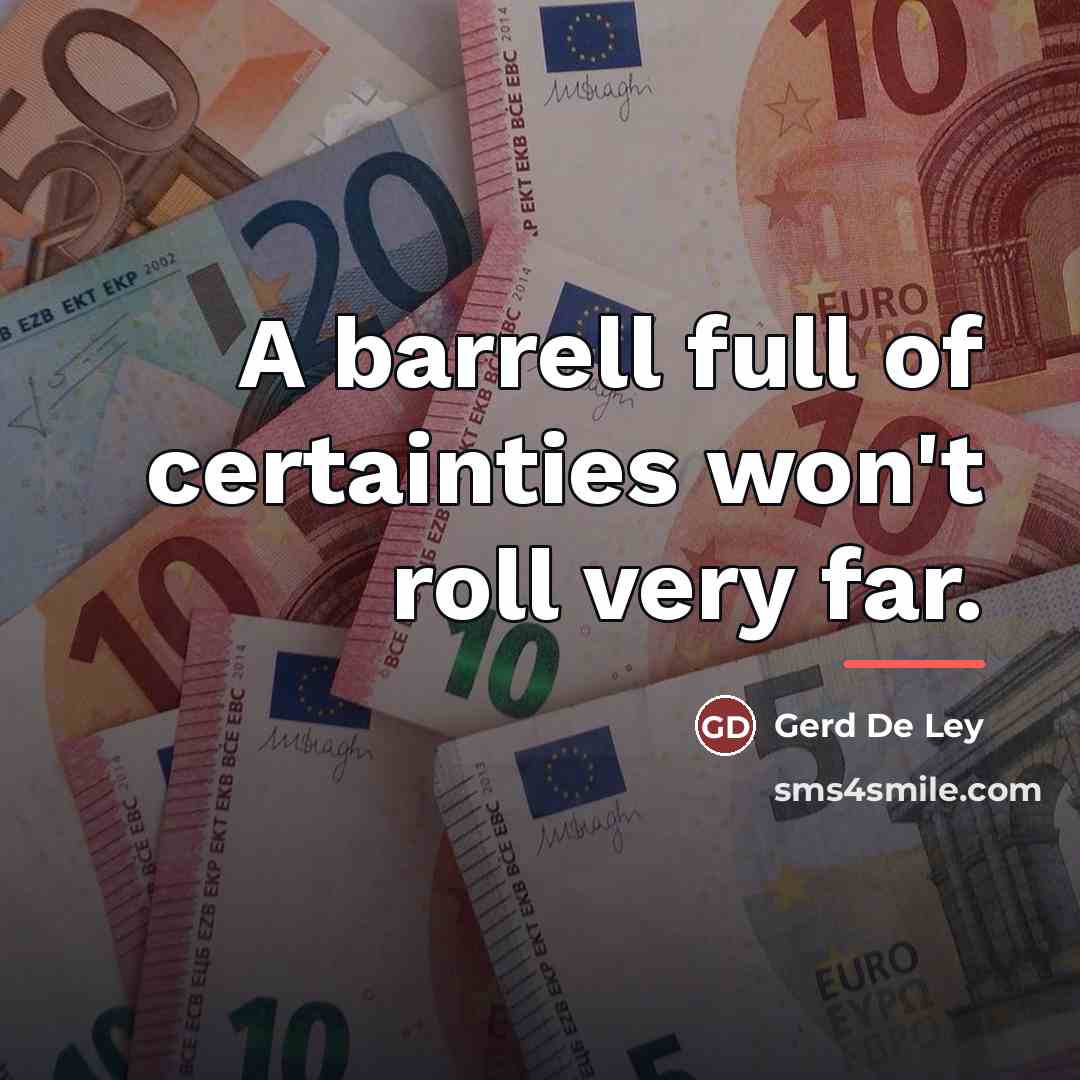 “A barrell full of certainties won't roll very far.…” quote by Gerd de Ley