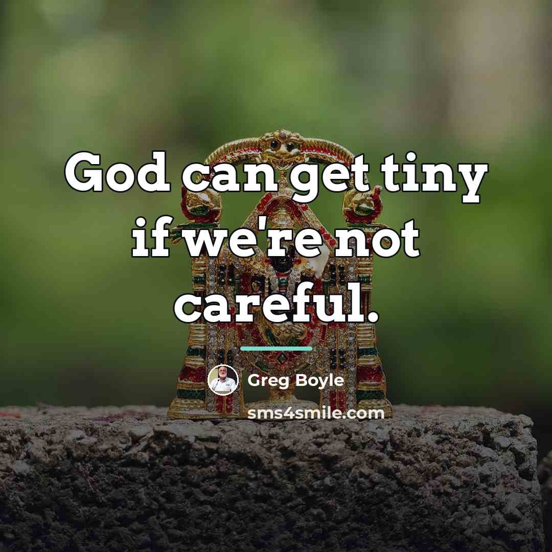 “God can get tiny if we're not careful.…” quote by Greg Boyle