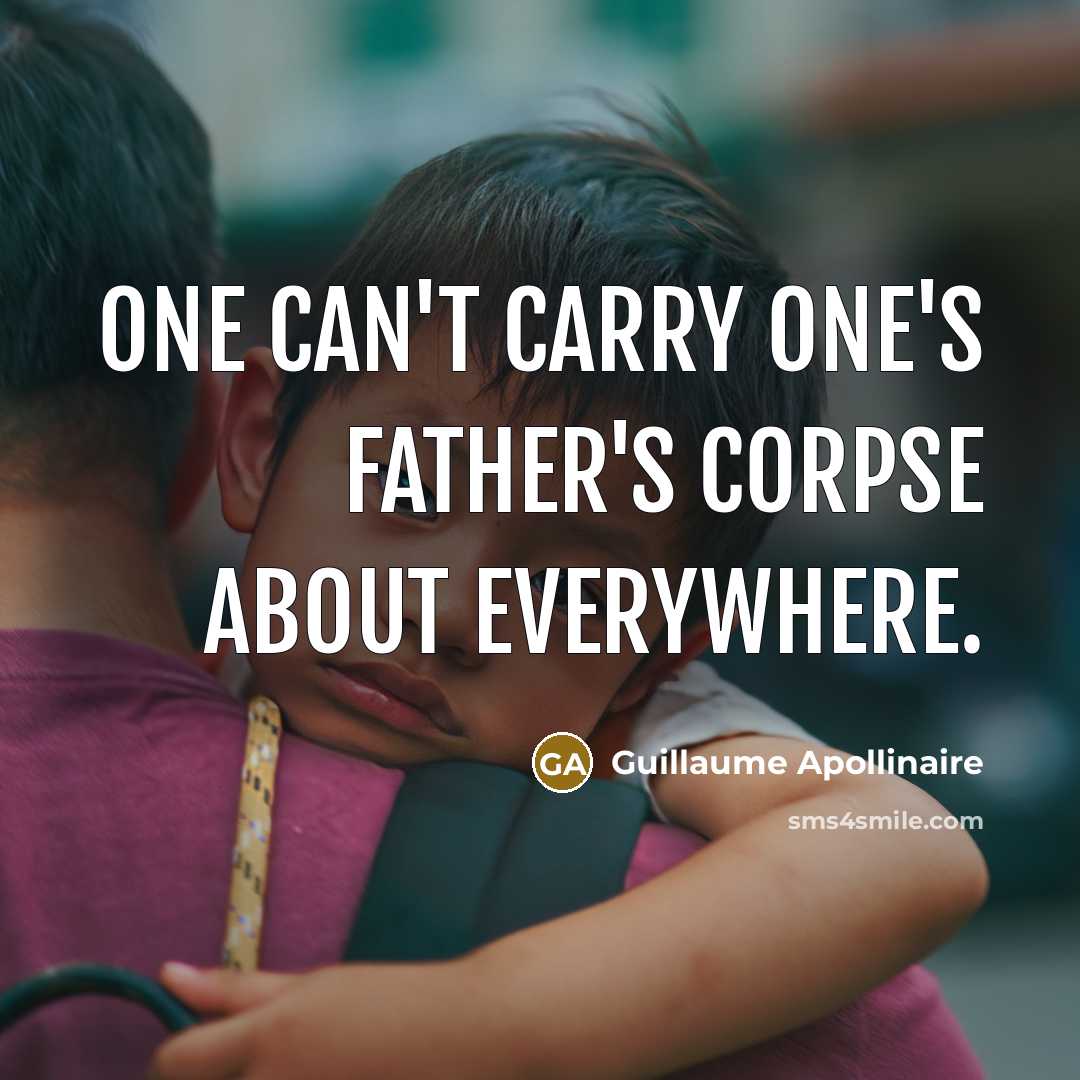 “One can't carry one's father's corpse about everywhere.” quote by Guillaume Apollinaire