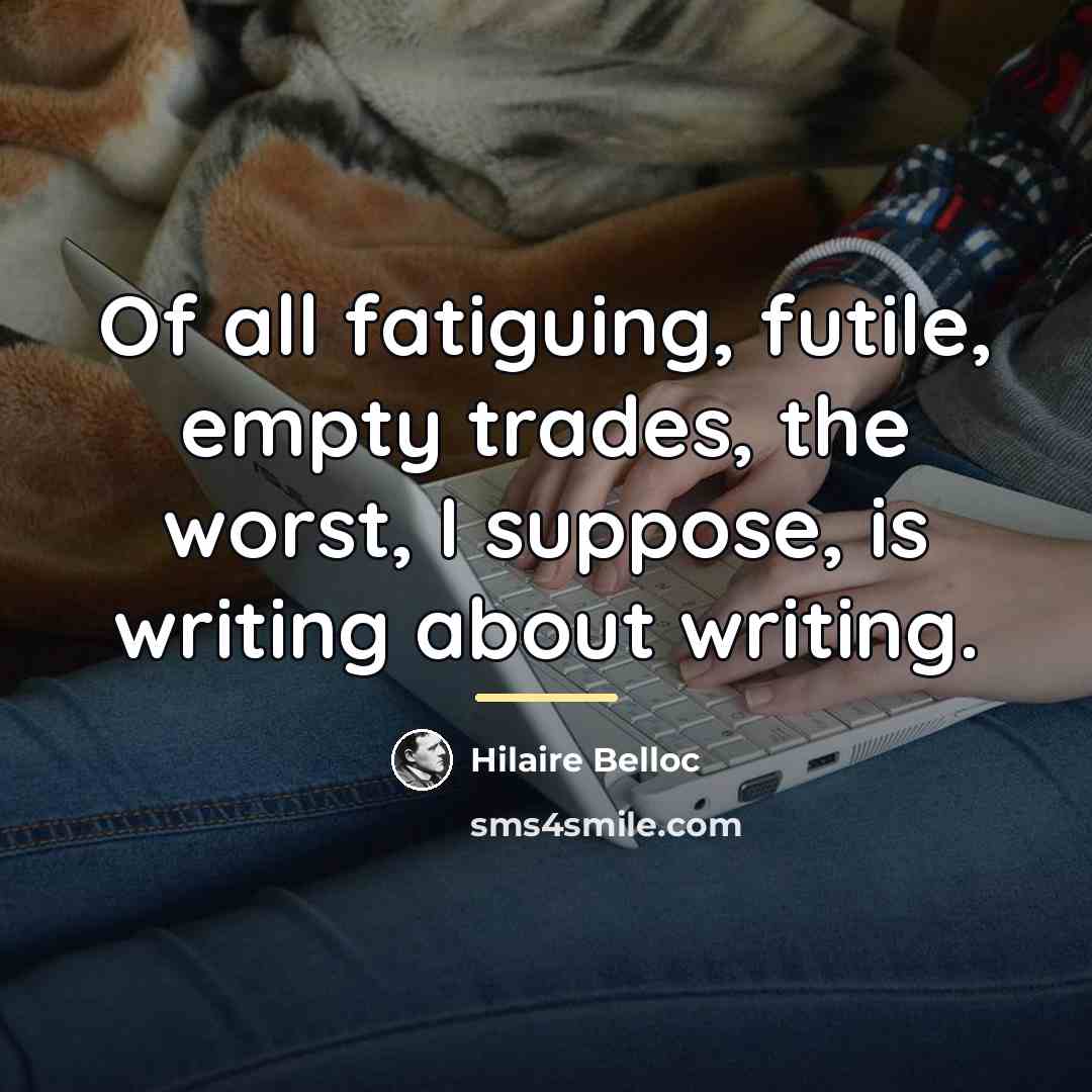“Of all fatiguing, futile, empty trades, the worst, I suppose,…” quote by Hilaire Belloc