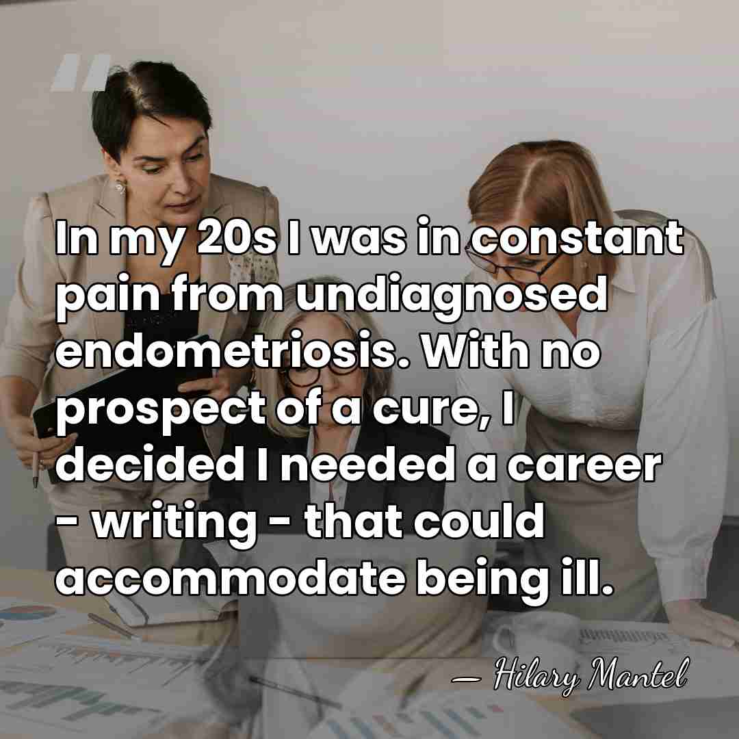 In my 20s I was in constant pain from undiagnosed endometriosis. With&hellip; - Hilary Mantel