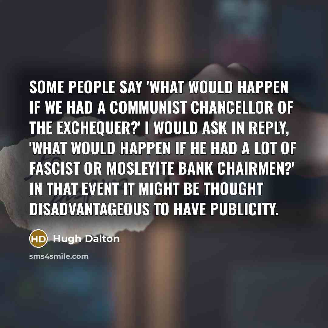 “Some people say 'what would happen if we had a…” quote by Hugh Dalton