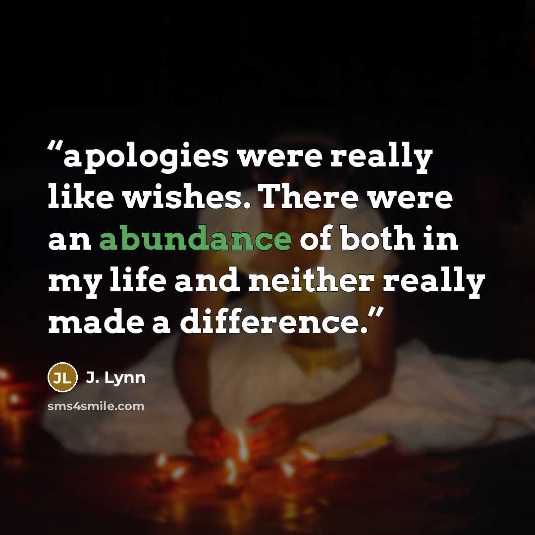 “apologies were really like wishes. There were an abundance of both in my life and neither really made a difference.” quote by J. Lynn