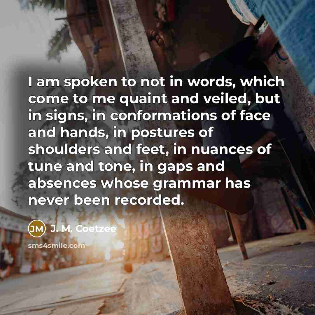“I am spoken to not in words, which come to…” quote by J. M. Coetzee