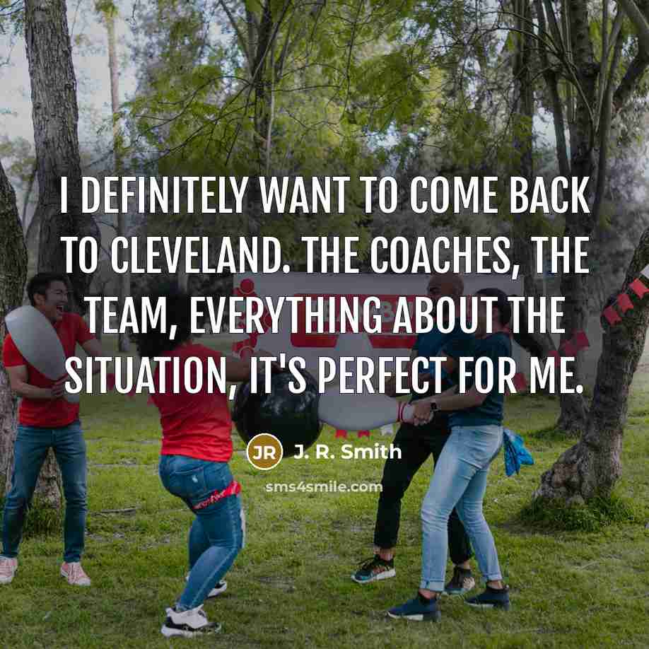 “I definitely want to come back to Cleveland. The coaches,…” quote by J. R. Smith