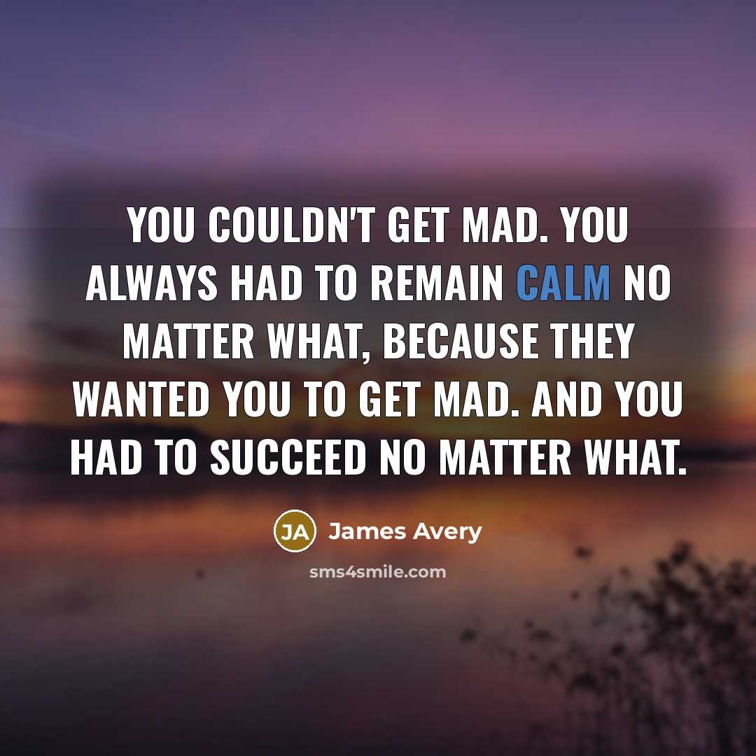 “You couldn't get mad. You always had to remain calm no matter what, because they wanted you to get mad. And you had to succeed no matter what.” quote by James Avery