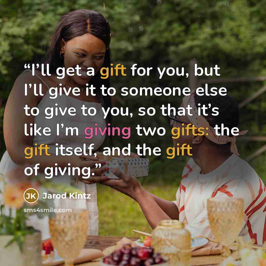 “I’ll get a gift for you, but I’ll give it to someone else to give to you, so that it’s like I’m giving two gifts: the gift itself, and the gift of giving.” quote by Jarod Kintz