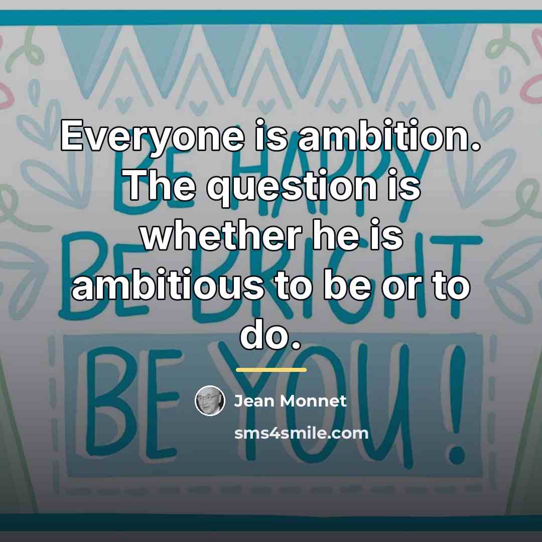 “Everyone is ambition. The question is whether he is ambitious…” quote by Jean Monnet