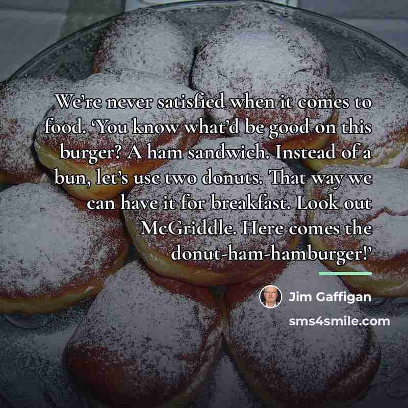 “We’re never satisfied when it comes to food. ‘You know…” quote by Jim Gaffigan