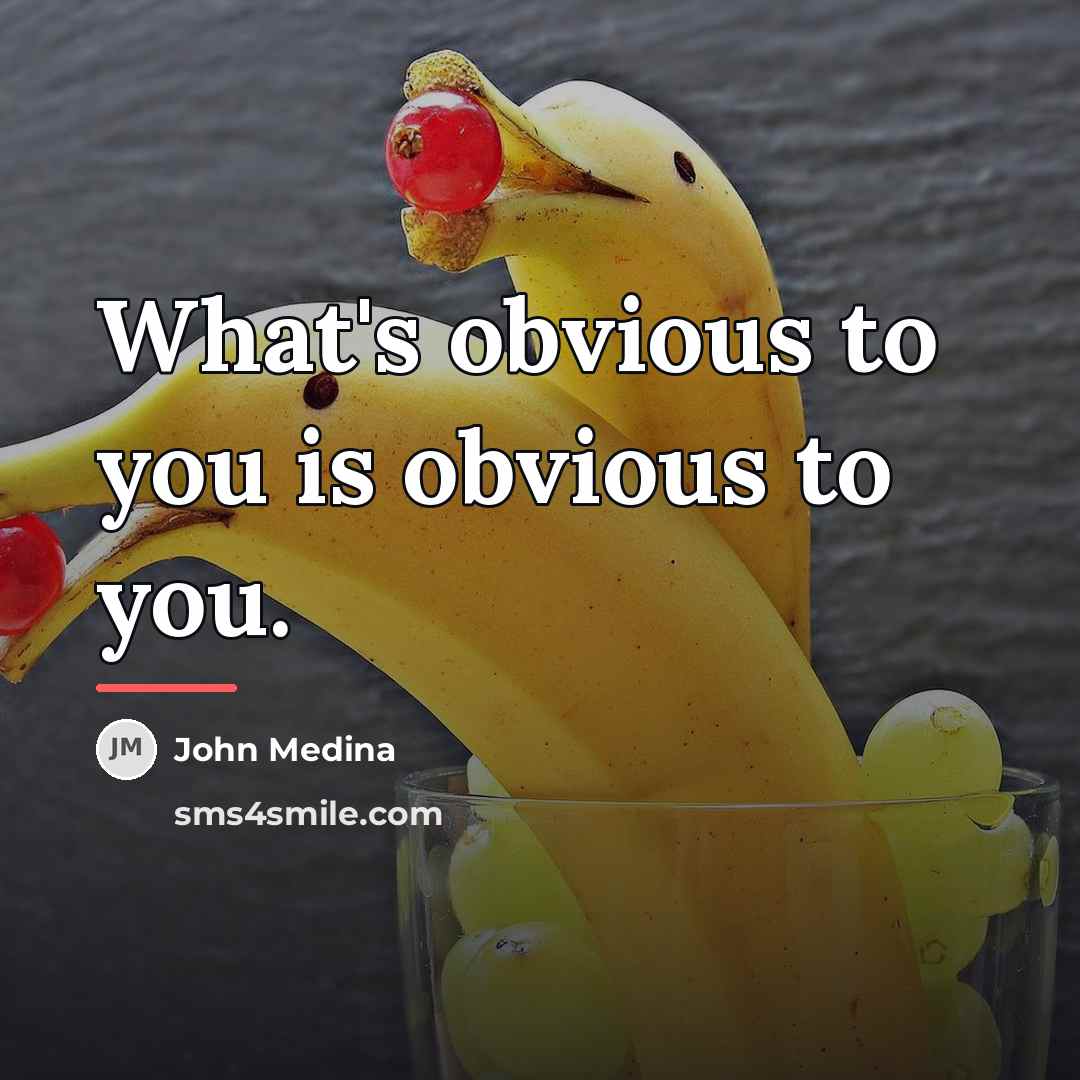 “What's obvious to you is obvious to you.…” quote by John Medina