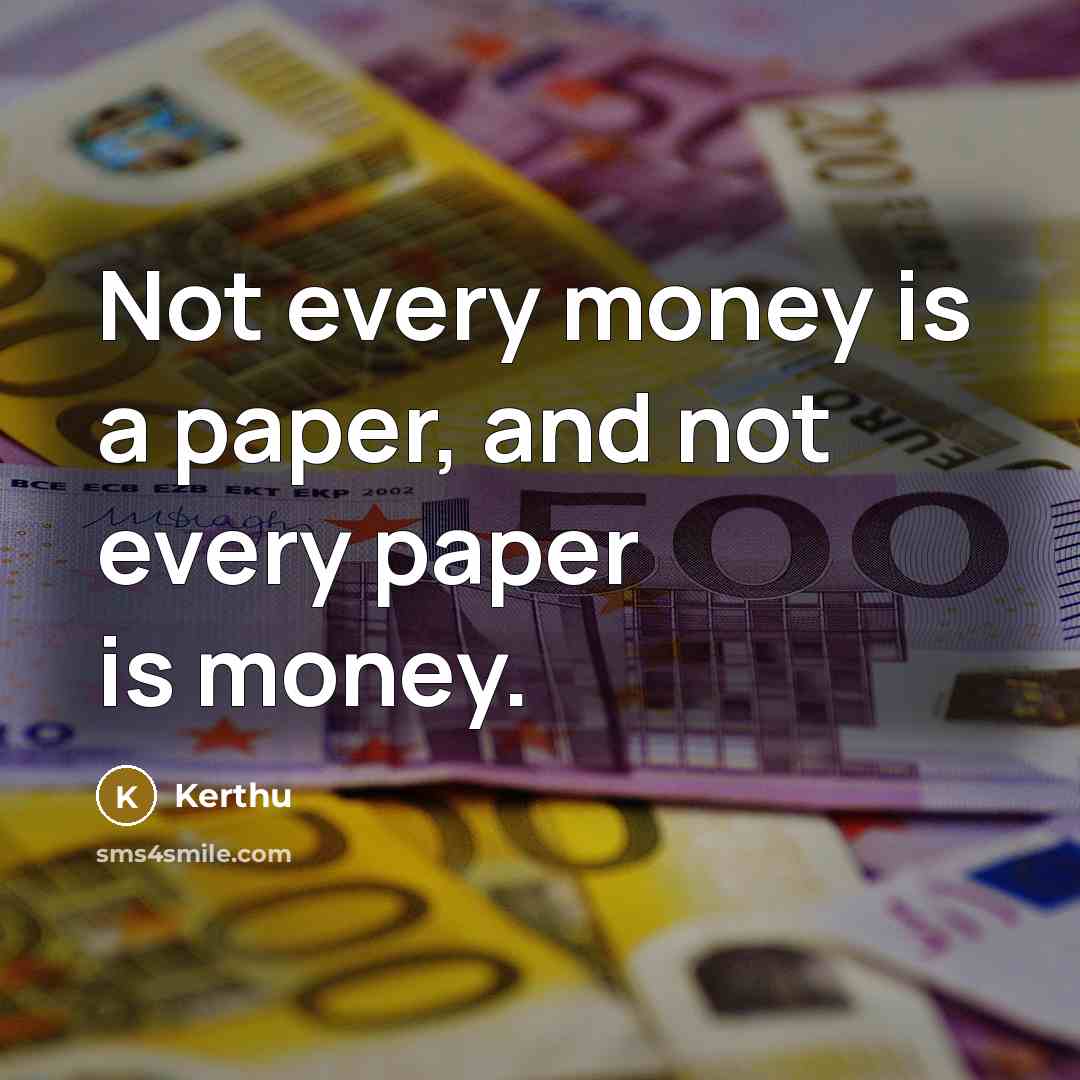 “Not every money is a paper, and not every paper is money.” quote by Kerthu