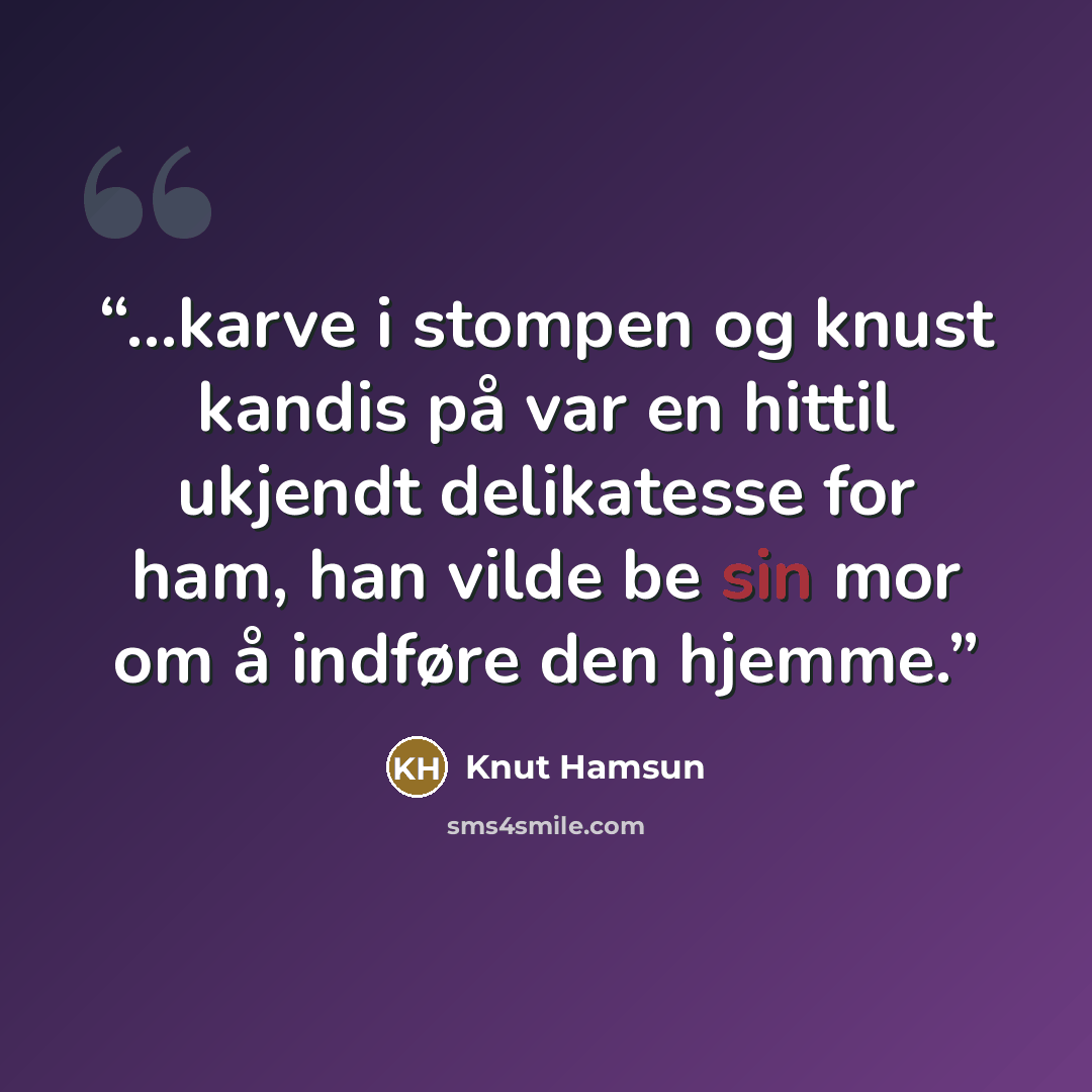“...karve i stompen og knust kandis på var en hittil ukjendt delikatesse for ham, han vilde be sin mor om å indføre den hjemme.” quote by Knut Hamsun