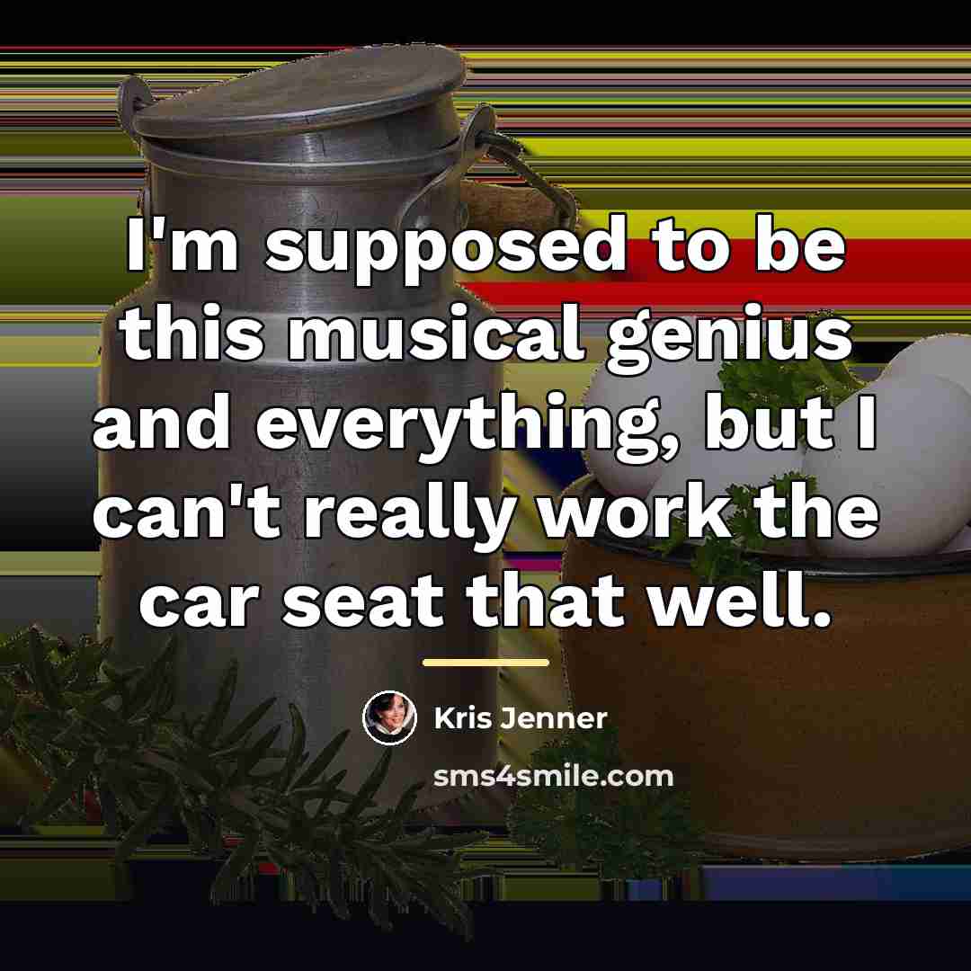 “I'm supposed to be this musical genius and everything, but…” quote by Kris Jenner