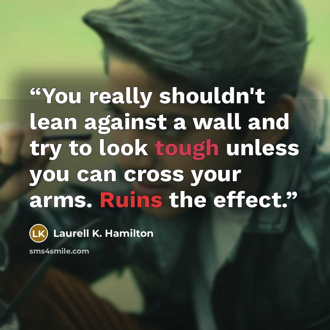 “You really shouldn't lean against a wall and try to look tough unless you can cross your arms. Ruins the effect.” quote by Laurell K. Hamilton