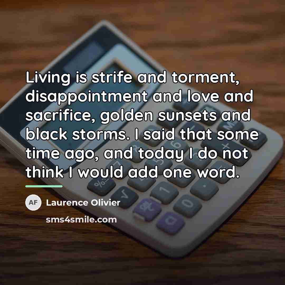 “Living is strife and torment, disappointment and love and sacrifice,…” quote by Laurence Olivier
