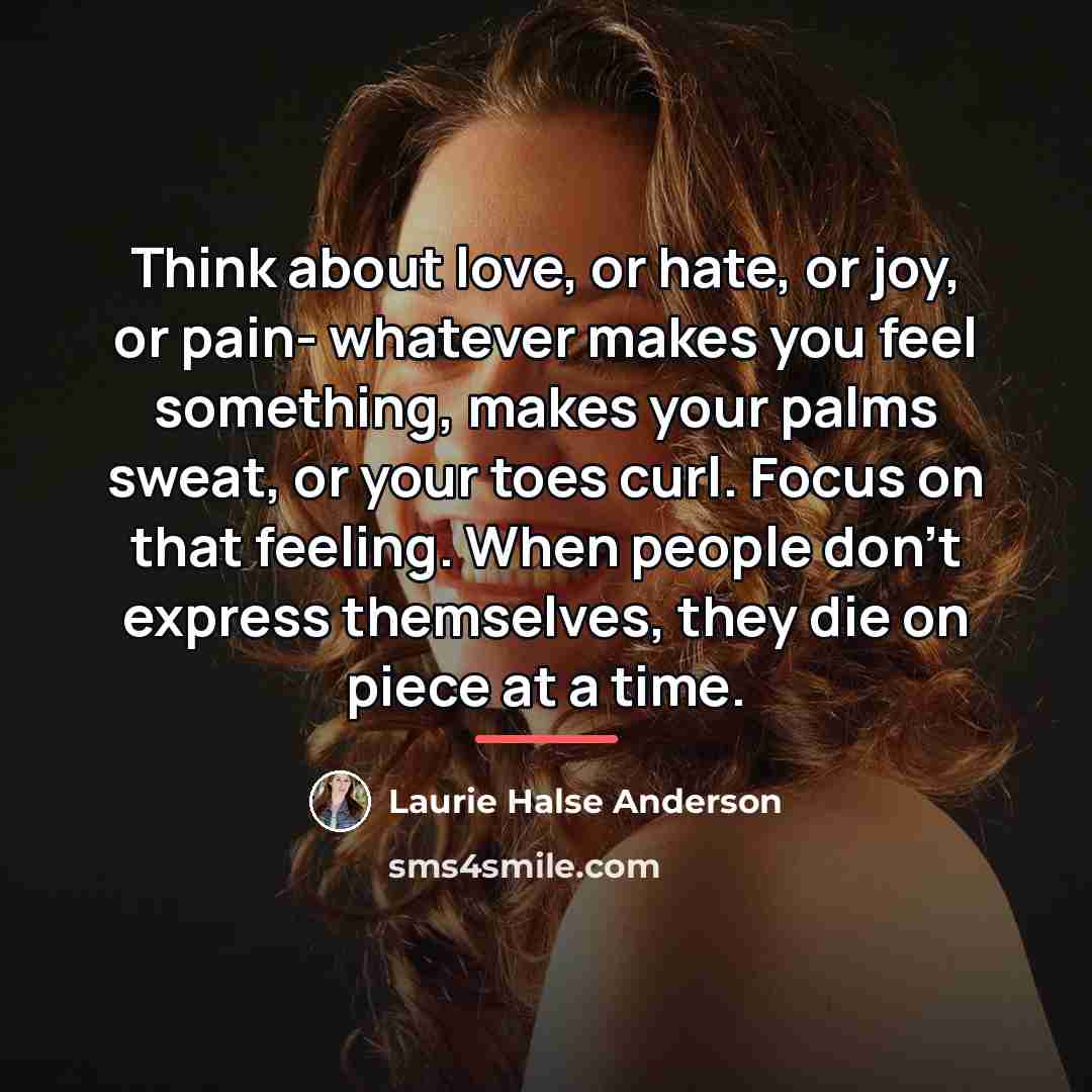 “Think about love, or hate, or joy, or pain- whatever…” quote by Laurie Halse Anderson