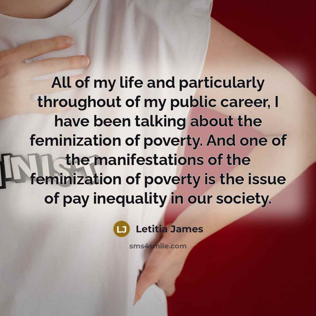 “All of my life and particularly throughout of my public career, I have been talking about the feminization of poverty. And one of the manifestations of the feminization of poverty is the issue of pay inequality in our society.” quote by Letitia James