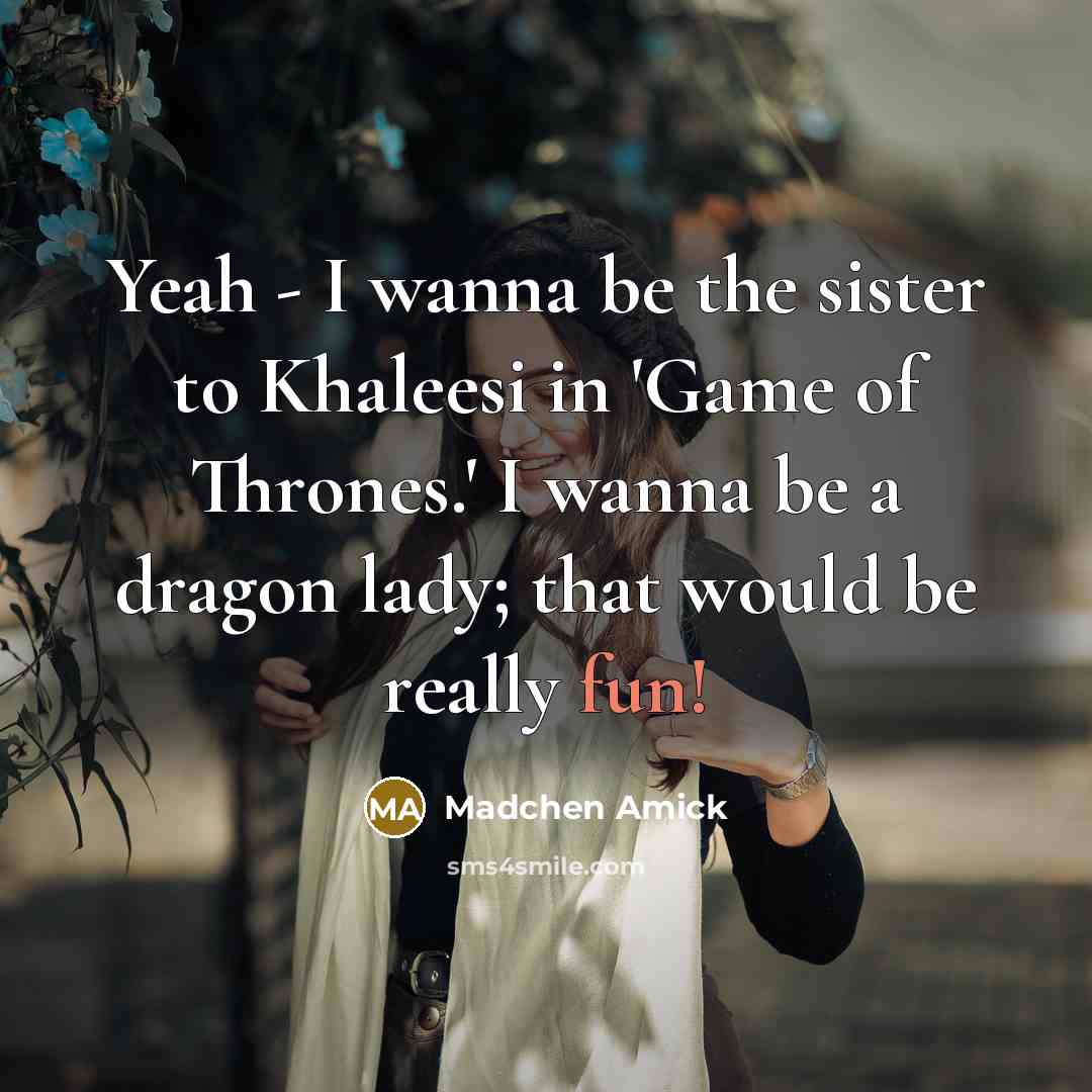 “Yeah - I wanna be the sister to Khaleesi in…” quote by Madchen Amick