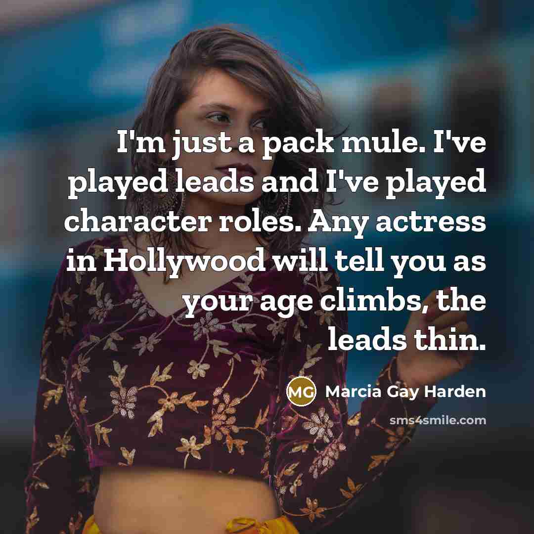 “I'm just a pack mule. I've played leads and I've played character roles. Any actress in Hollywood will tell you as your age climbs, the leads thin.” quote by Marcia Gay Harden
