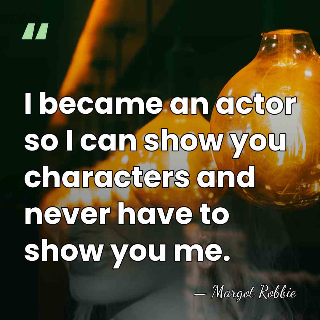 I became an actor so I can show you characters and never&hellip; - Margot Robbie