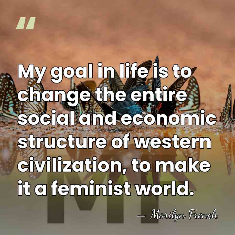 My goal in life is to change the entire social and economic&hellip; - Marilyn French