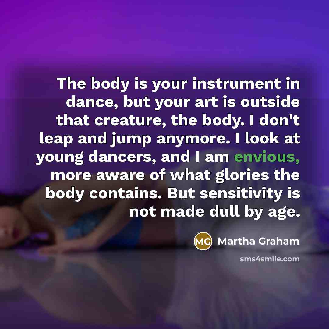 “The body is your instrument in dance, but your art…” quote by Martha Graham