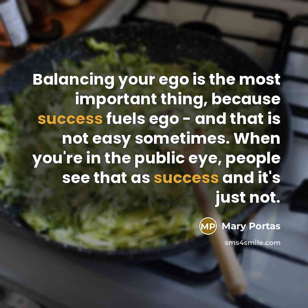 “Balancing your ego is the most important thing, because success…” quote by Mary Portas