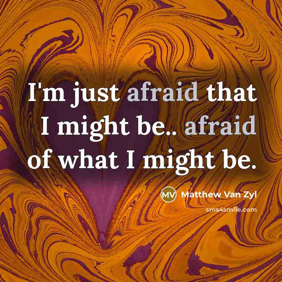 “I'm just afraid that I might be.. afraid of what…” quote by Matthew Van Zyl