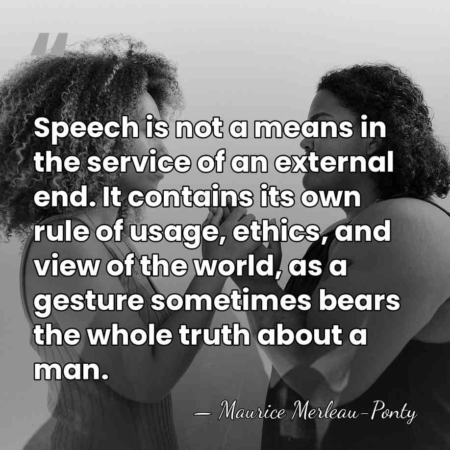 Speech is not a means in the service of an external end.&hellip; - Maurice Merleau-Ponty