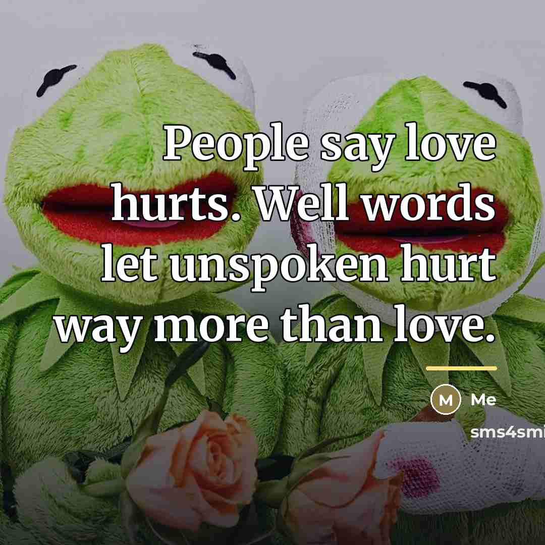“People say love hurts. Well words let unspoken hurt way…” quote by Me
