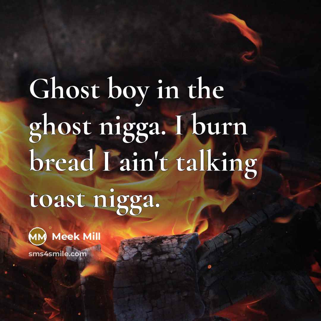 “Ghost boy in the ghost nigga. I burn bread I ain't talking toast nigga.” quote by Meek Mill
