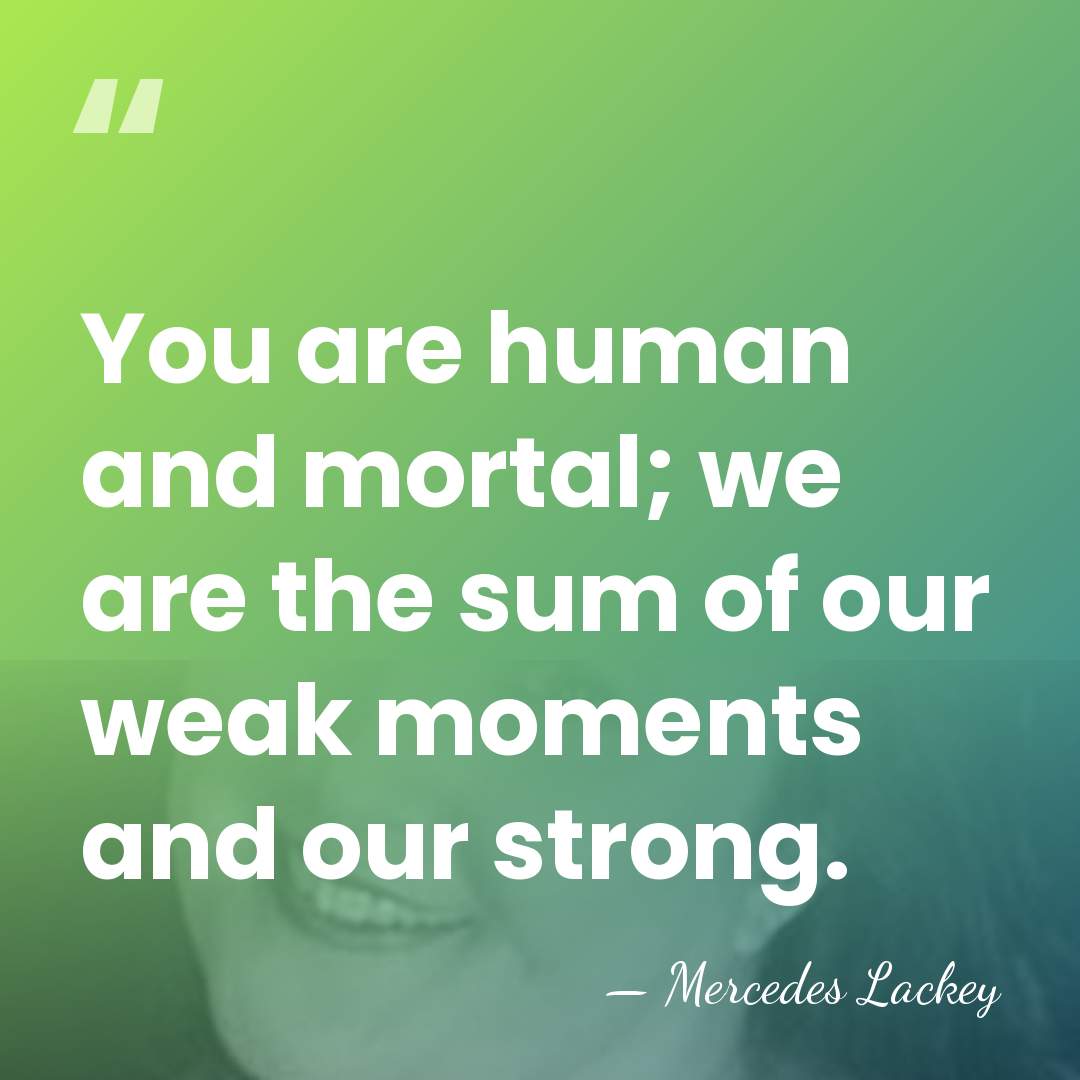 You are human and mortal; we are the sum of our weak&hellip; - Mercedes Lackey