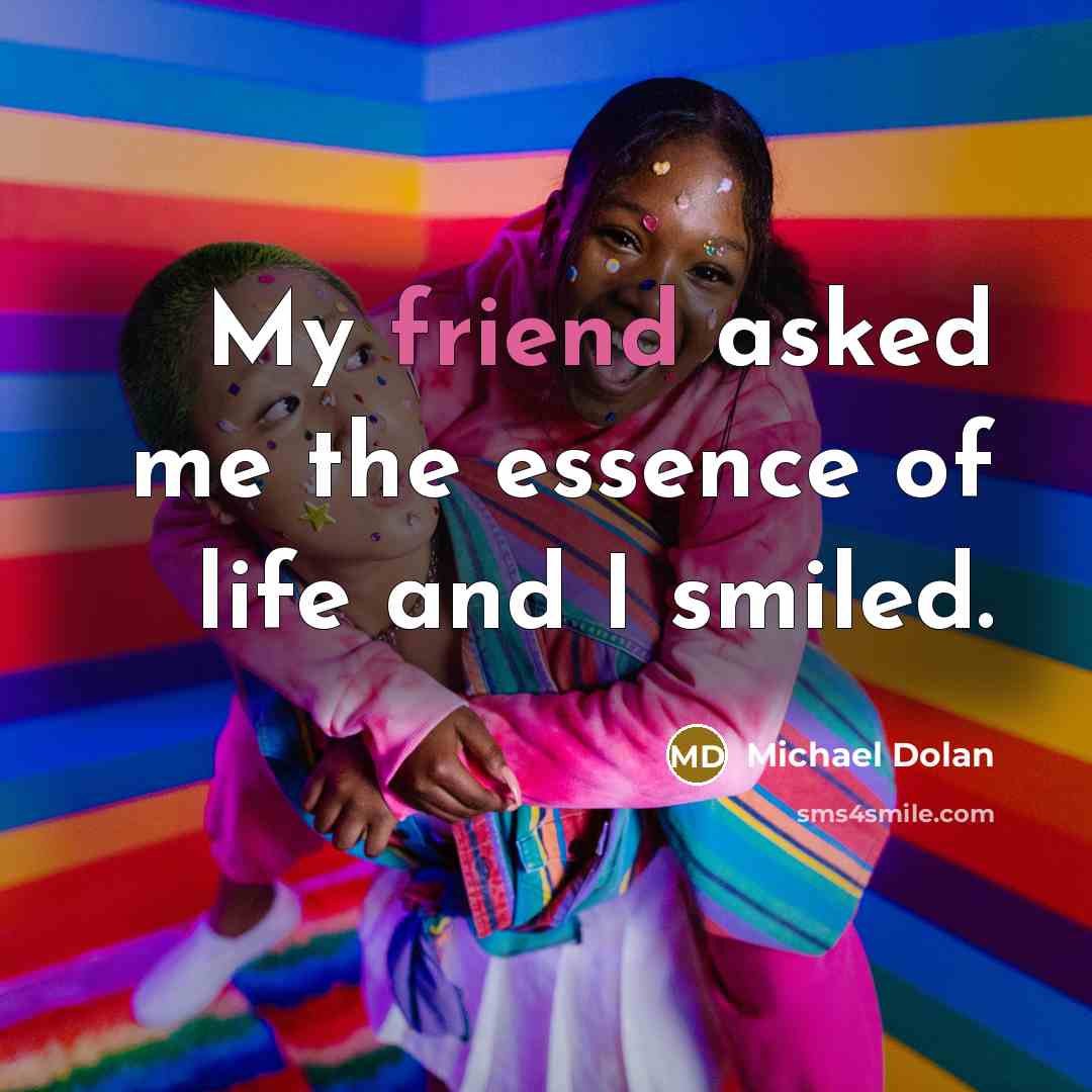 “My friend asked me the essence of life and I…” quote by Michael Dolan