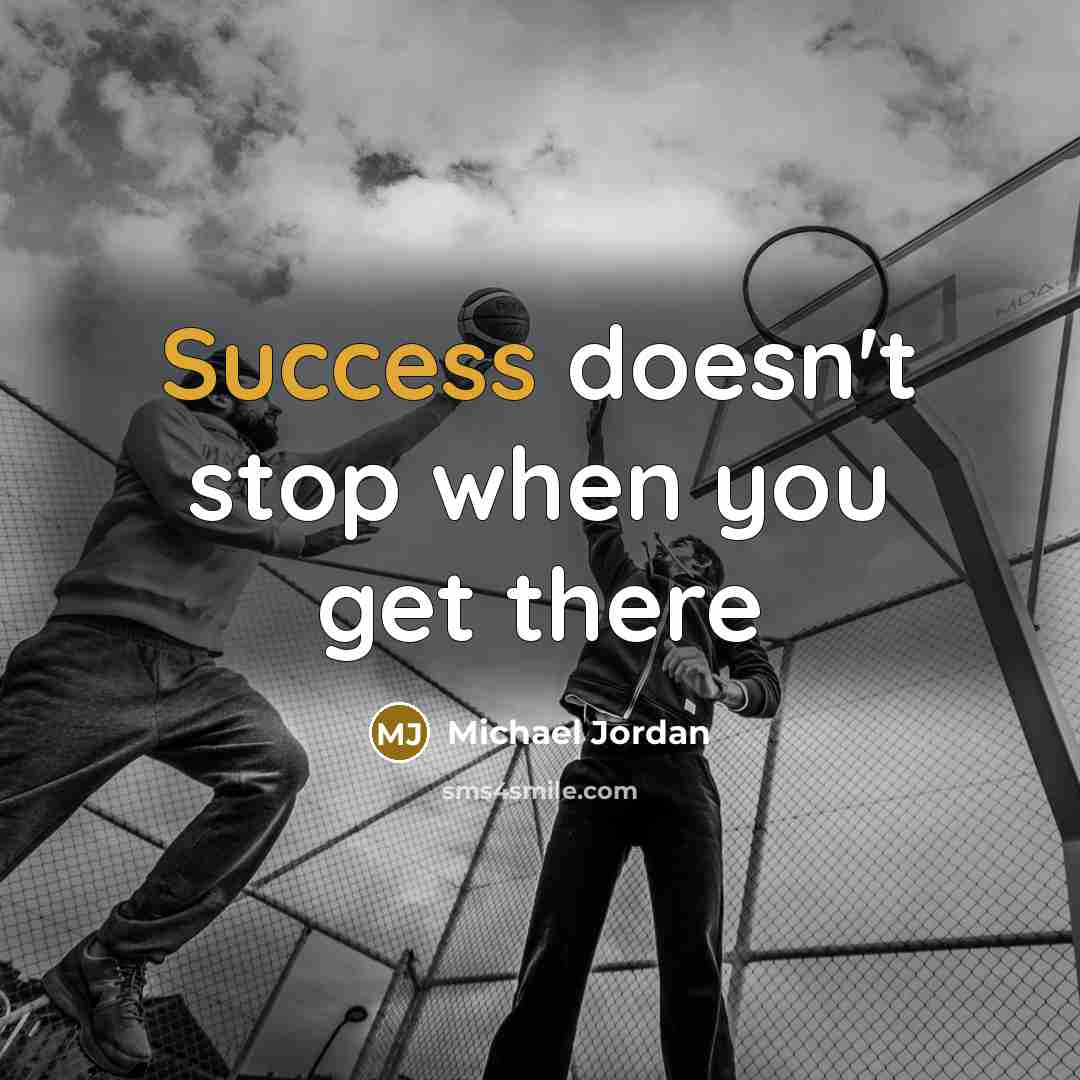 “Success doesn't stop when you get there…” quote by Michael Jordan